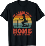 Do I Work From Home Or Live At Work Funny Working Remotely T-Shirt - Image 2